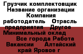 Грузчик-комплектовщик › Название организации ­ Компания-работодатель › Отрасль предприятия ­ Другое › Минимальный оклад ­ 20 000 - Все города Работа » Вакансии   . Алтайский край,Яровое г.